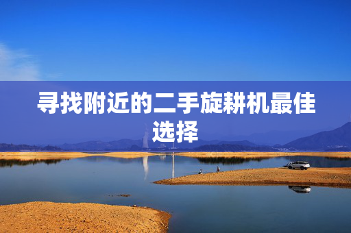 寻找附近的二手旋耕机最佳选择