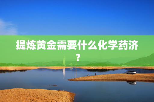 提炼黄金需要什么化学药济？