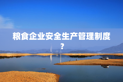 粮食企业安全生产管理制度？