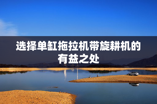 选择单缸拖拉机带旋耕机的有益之处