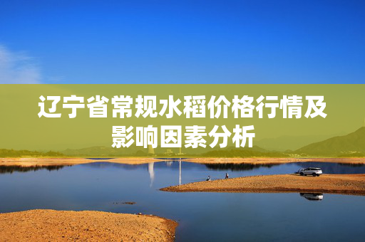 辽宁省常规水稻价格行情及影响因素分析