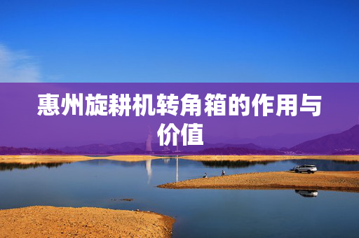 惠州旋耕机转角箱的作用与价值