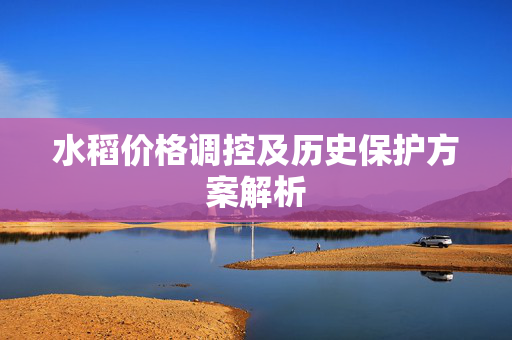 水稻价格调控及历史保护方案解析