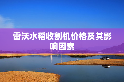 雷沃水稻收割机价格及其影响因素