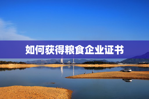 如何获得粮食企业证书