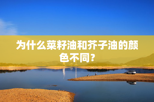 为什么菜籽油和芥子油的颜色不同？