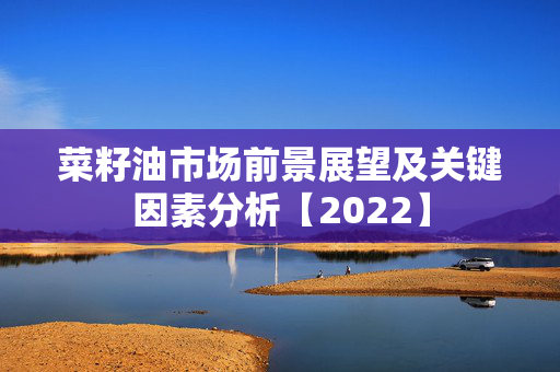 菜籽油市场前景展望及关键因素分析【2022】