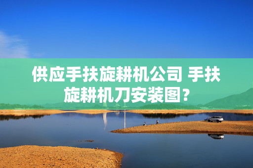 供应手扶旋耕机公司 手扶旋耕机刀安装图？