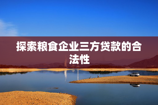 探索粮食企业三方贷款的合法性