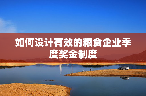 如何设计有效的粮食企业季度奖金制度