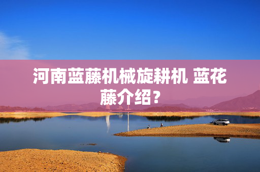 河南蓝藤机械旋耕机 蓝花藤介绍？