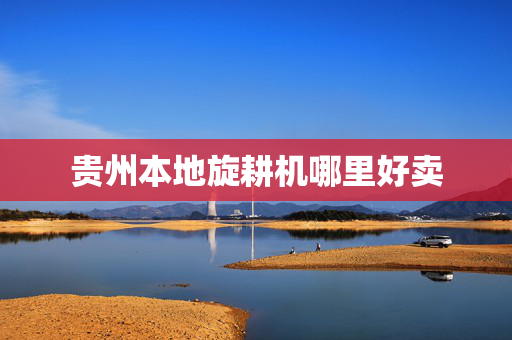 贵州本地旋耕机哪里好卖