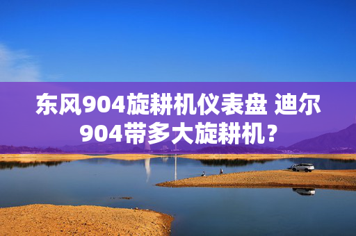 东风904旋耕机仪表盘 迪尔904带多大旋耕机？