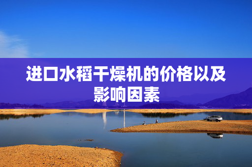 进口水稻干燥机的价格以及影响因素