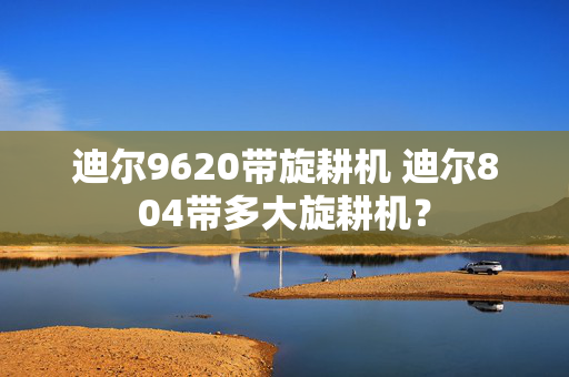 迪尔9620带旋耕机 迪尔804带多大旋耕机？