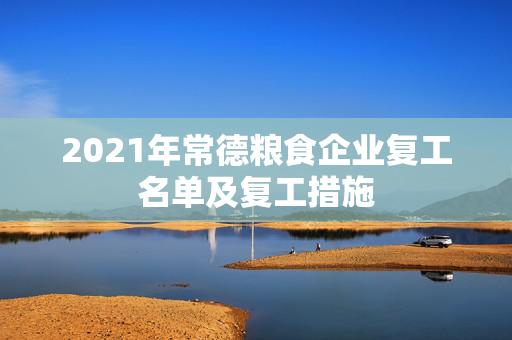 2021年常德粮食企业复工名单及复工措施