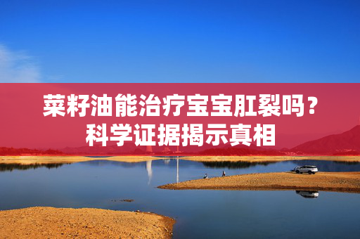 菜籽油能治疗宝宝肛裂吗？科学证据揭示真相