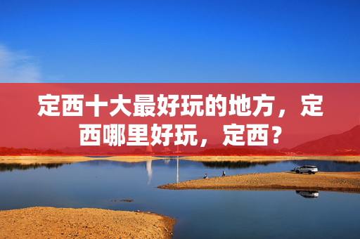 定西十大最好玩的地方，定西哪里好玩，定西？