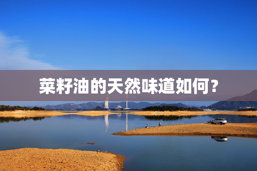 菜籽油的天然味道如何？