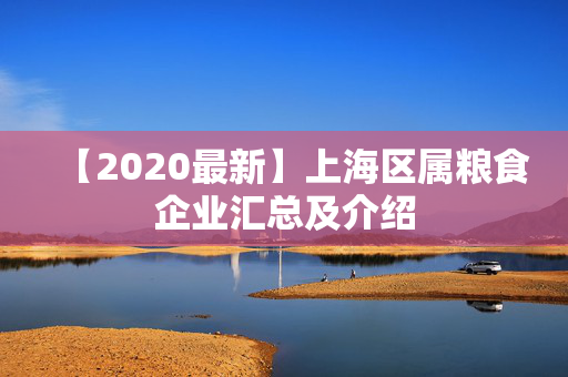 【2020最新】上海区属粮食企业汇总及介绍
