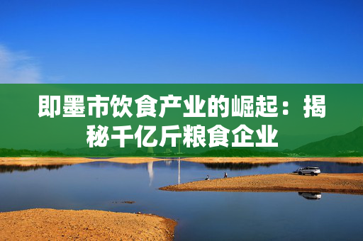 即墨市饮食产业的崛起：揭秘千亿斤粮食企业