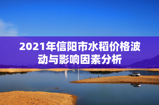 2021年信阳市水稻价格波动与影响因素分析