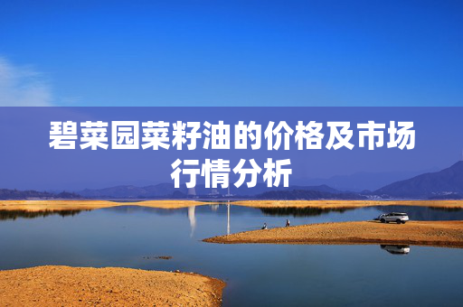 碧菜园菜籽油的价格及市场行情分析