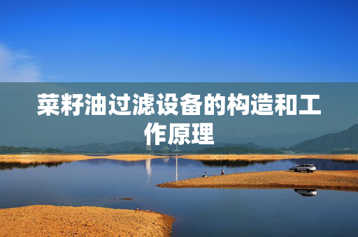 菜籽油过滤设备的构造和工作原理