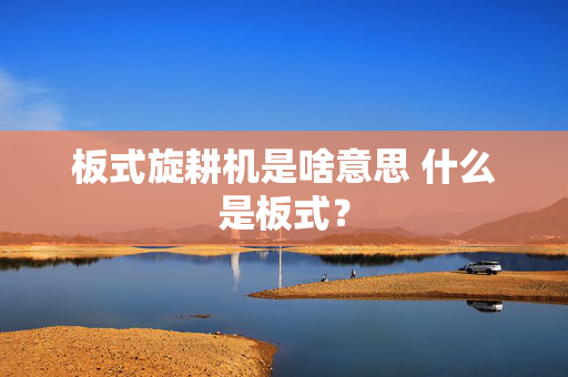板式旋耕机是啥意思 什么是板式？