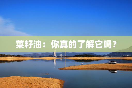 菜籽油：你真的了解它吗？