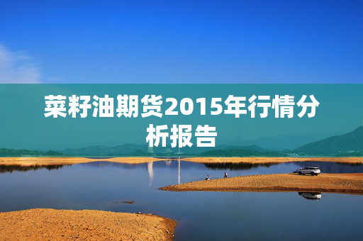 菜籽油期货2015年行情分析报告