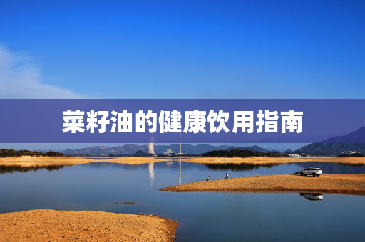 菜籽油的健康饮用指南