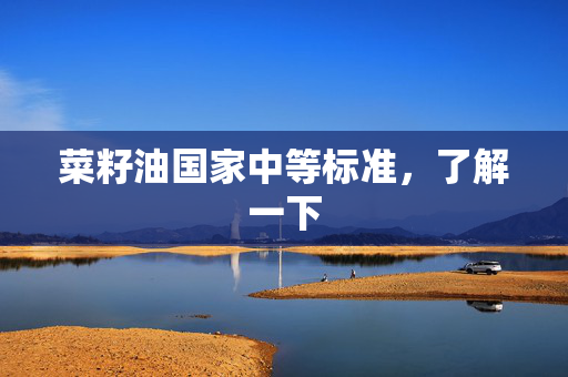 菜籽油国家中等标准，了解一下
