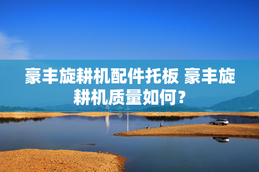 豪丰旋耕机配件托板 豪丰旋耕机质量如何？