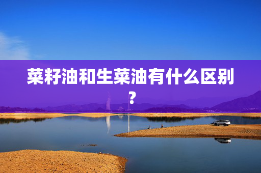 菜籽油和生菜油有什么区别？
