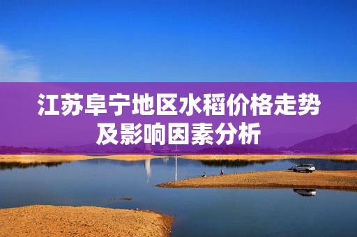 江苏阜宁地区水稻价格走势及影响因素分析