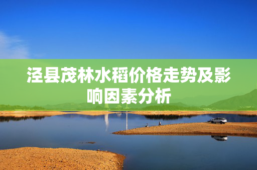 泾县茂林水稻价格走势及影响因素分析
