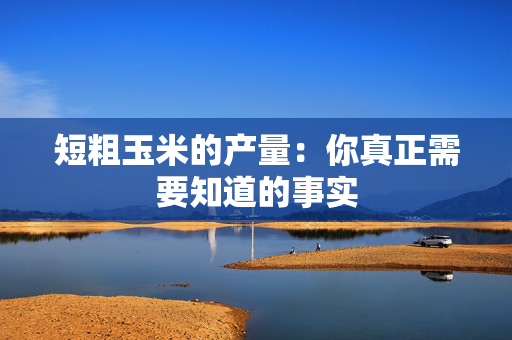 短粗玉米的产量：你真正需要知道的事实