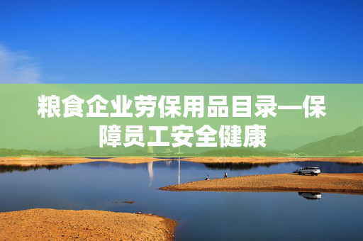 粮食企业劳保用品目录—保障员工安全健康