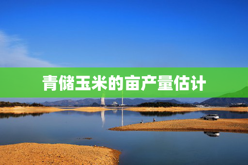 青储玉米的亩产量估计
