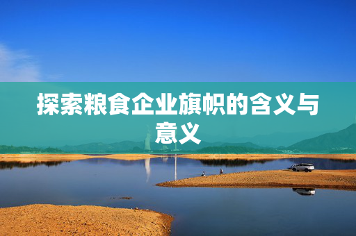 探索粮食企业旗帜的含义与意义