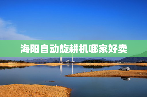 海阳自动旋耕机哪家好卖