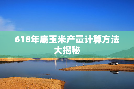 618年底玉米产量计算方法大揭秘