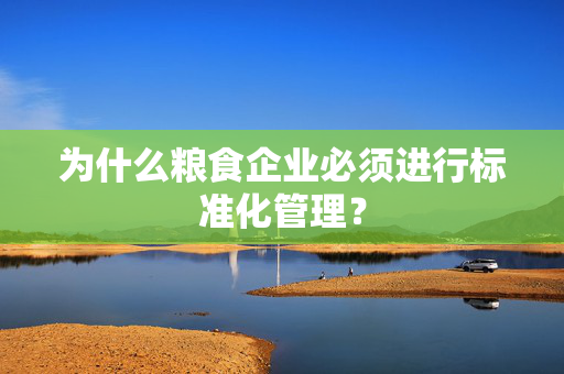 为什么粮食企业必须进行标准化管理？