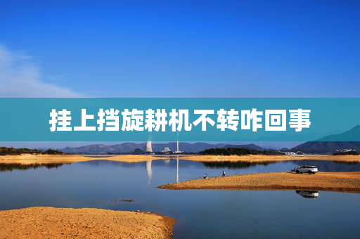 挂上挡旋耕机不转咋回事