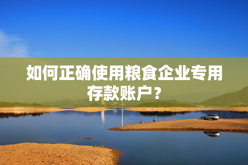 如何正确使用粮食企业专用存款账户？