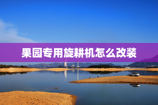 果园专用旋耕机怎么改装