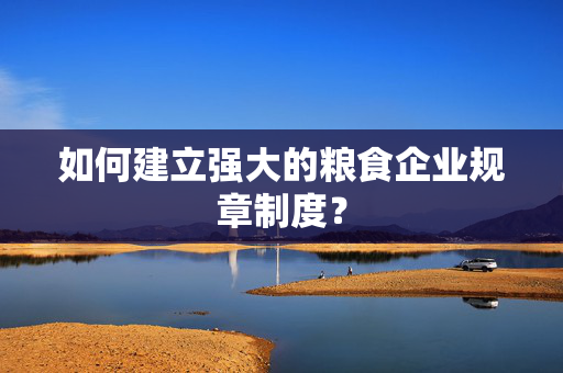 如何建立强大的粮食企业规章制度？
