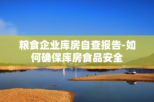 粮食企业库房自查报告-如何确保库房食品安全
