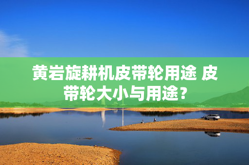 黄岩旋耕机皮带轮用途 皮带轮大小与用途？